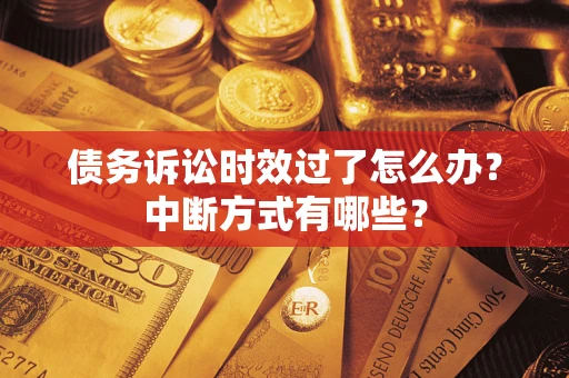 北京债务诉讼时效过了怎么办？中断方式有哪些？
