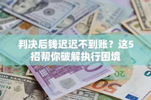 北京判决后钱迟迟不到账？这5招帮你破解执行困境
