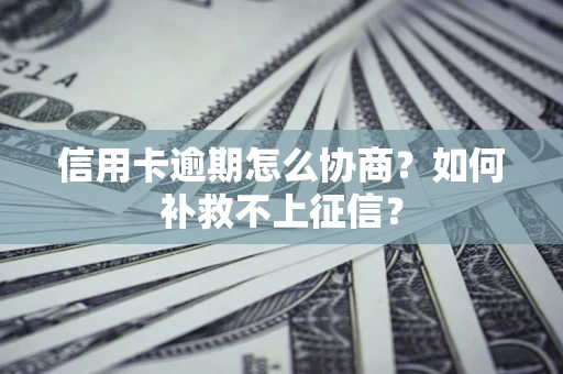 北京信用卡逾期怎么协商？如何补救不上征信？