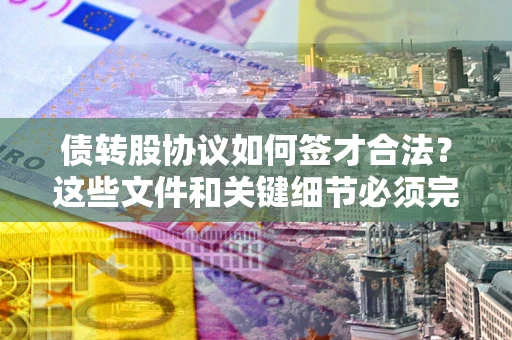北京债转股协议如何签才合法？这些文件和关键细节必须完整
