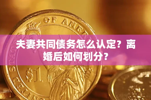 北京夫妻共同债务怎么认定？离婚后如何划分？
