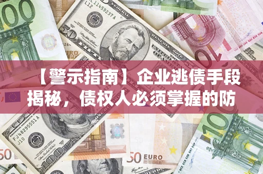 北京【警示指南】企业逃债手段揭秘，债权人必须掌握的防坑宝典