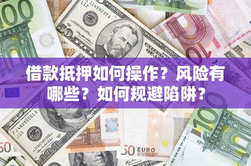 北京借款抵押如何操作?风险有哪些?如何规避陷阱? 北京借款抵押如何操作?风险有哪些?如何规避陷阱?
