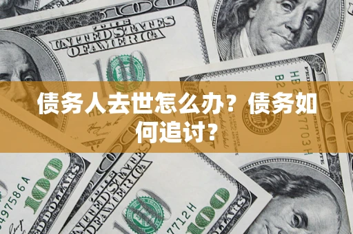 北京债务人去世怎么办？债务如何追讨？