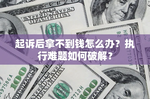 北京起诉后拿不到钱怎么办?执行难题如何破解? 北京起诉后拿不到钱怎么办?执行难题如何破解?