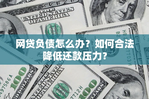 北京网贷负债怎么办？如何合法降低还款压力？
