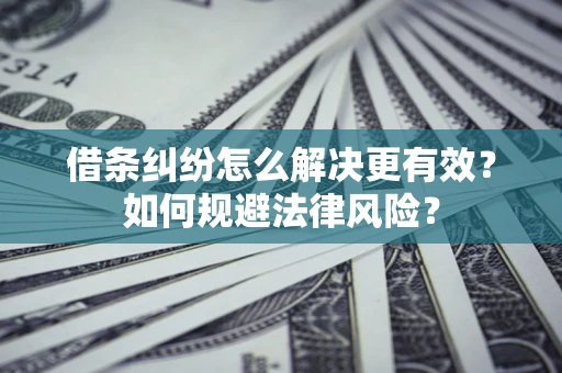 北京借条纠纷怎么解决更有效？如何规避法律风险？