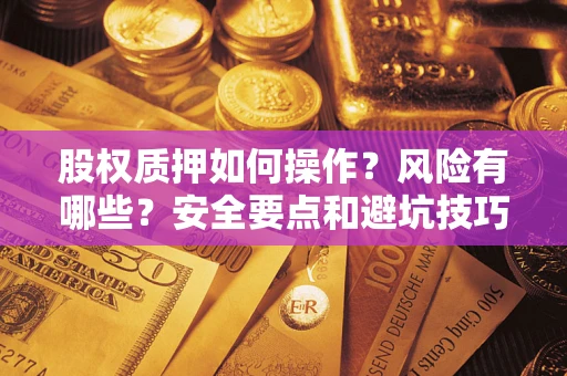 北京股权质押如何操作？风险有哪些？安全要点和避坑技巧？