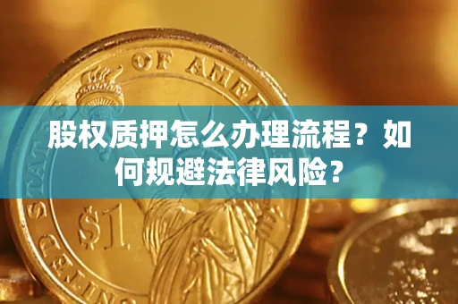 北京股权质押怎么办理流程？如何规避法律风险？