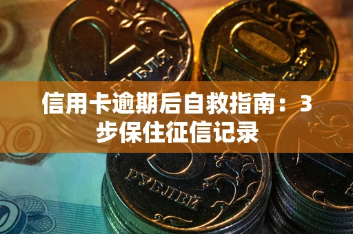 北京信用卡逾期后自救指南：3步保住征信记录