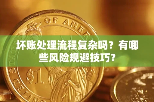 北京坏账处理流程复杂吗？有哪些风险规避技巧？