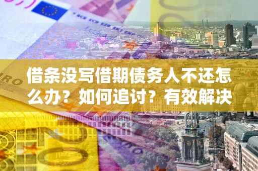 北京借条没写借期债务人不还怎么办？如何追讨？有效解决方案！