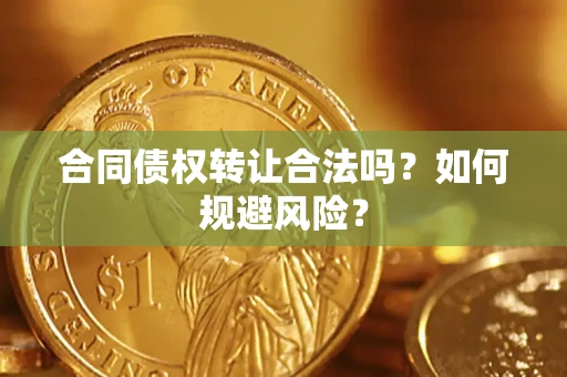 北京合同债权转让合法吗?如何规避风险? 北京合同债权转让合法吗?如何规避风险?