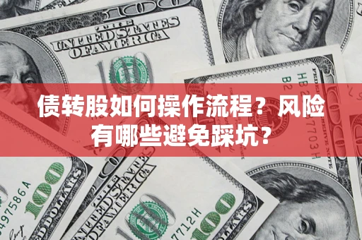 北京债转股如何操作流程?风险有哪些避免踩坑? 北京债转股如何操作流程?风险有哪些避免踩坑?