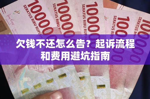 北京欠钱不还怎么告?起诉流程和费用避坑指南 北京欠钱不还怎么告?起诉流程和费用避坑指南