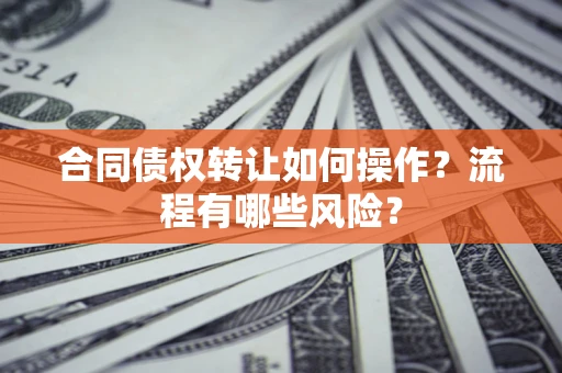 北京合同债权转让如何操作？流程有哪些风险？