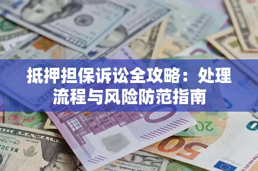 北京抵押担保诉讼全攻略：处理流程与风险防范指南