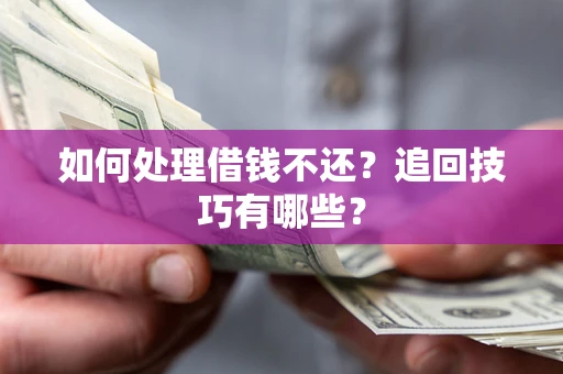 北京如何处理借钱不还？追回技巧有哪些？