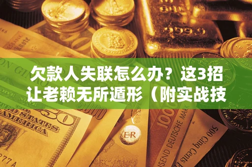 北京欠款人失联怎么办？这3招让老赖无所遁形（附实战技巧）
