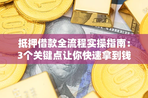 北京抵押借款全流程实操指南：3个关键点让你快速拿到钱