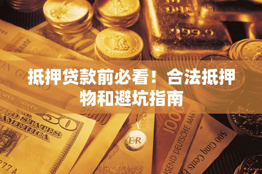 北京抵押贷款前必看！合法抵押物和避坑指南