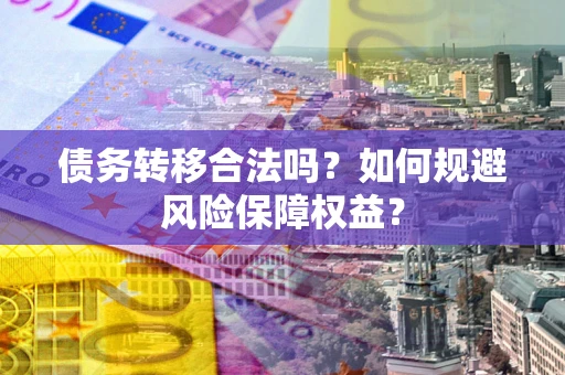 北京债务转移合法吗？如何规避风险保障权益？