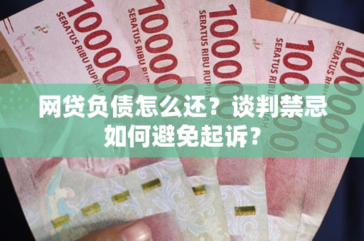北京网贷负债怎么还？谈判禁忌如何避免起诉？