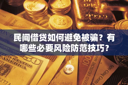 北京民间借贷如何避免被骗？有哪些必要风险防范技巧？