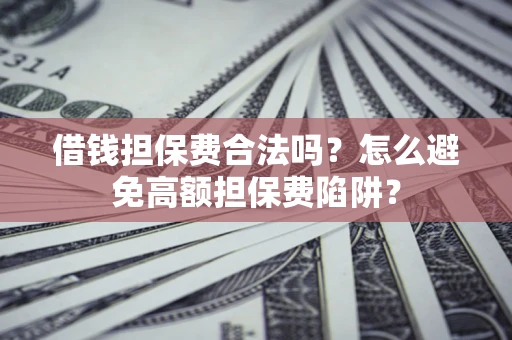北京借钱担保费合法吗？怎么避免高额担保费陷阱？