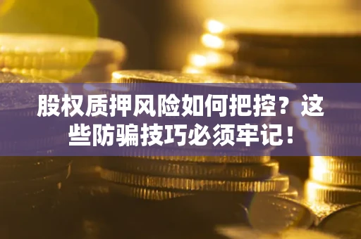 北京股权质押风险如何把控？这些防骗技巧必须牢记！