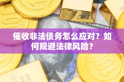 北京催收非法债务怎么应对？如何规避法律风险？