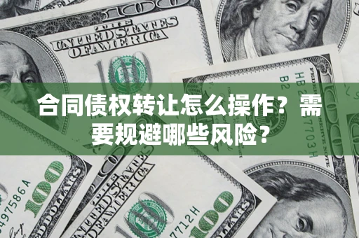 北京合同债权转让怎么操作？需要规避哪些风险？
