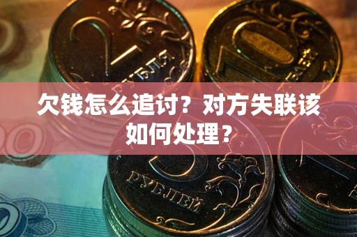 北京欠钱怎么追讨？对方失联该如何处理？