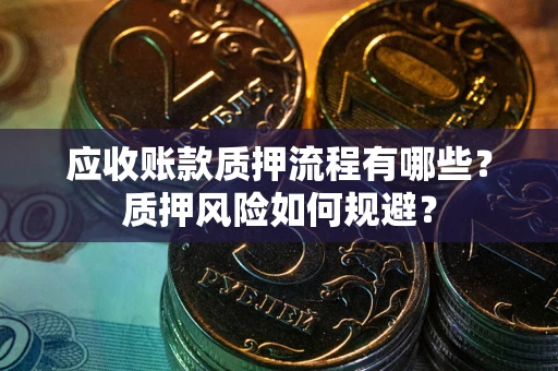 北京应收账款质押流程有哪些？质押风险如何规避？