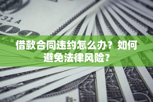 北京借款合同违约怎么办？如何避免法律风险？