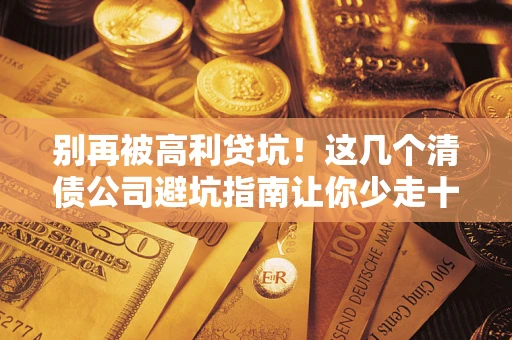北京别再被高利贷坑！这几个清债公司避坑指南让你少走十年弯路