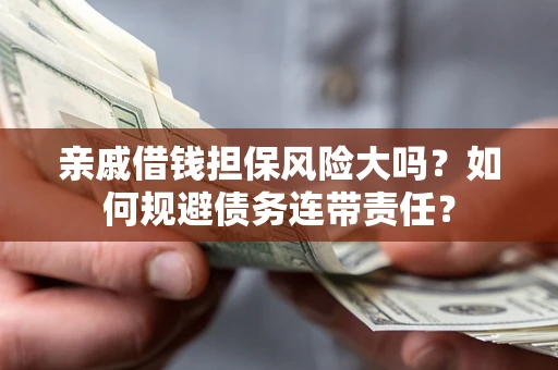 北京亲戚借钱担保风险大吗？如何规避债务连带责任？