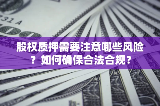 北京股权质押需要注意哪些风险？如何确保合法合规？