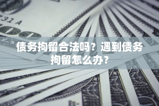 北京债务拘留合法吗？遇到债务拘留怎么办？