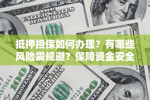 北京抵押担保如何办理？有哪些风险需规避？保障资金安全