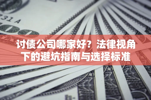 北京讨债公司哪家好？法律视角下的避坑指南与选择标准