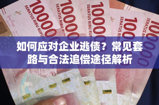 北京如何应对企业逃债？常见套路与合法追偿途径解析