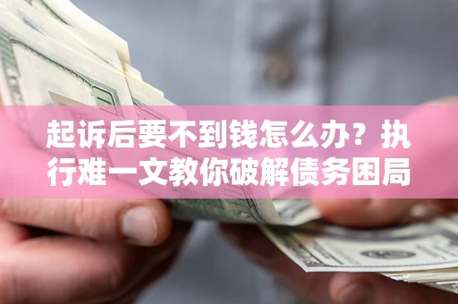北京起诉后要不到钱怎么办？执行难一文教你破解债务困局