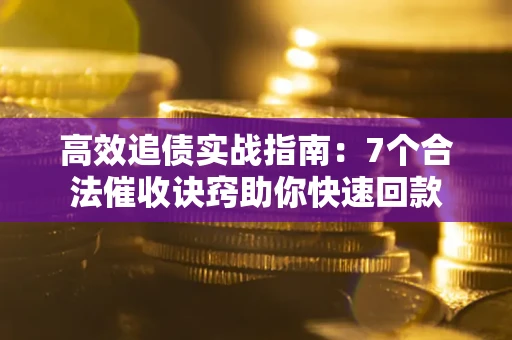 北京高效追债实战指南：7个合法催收诀窍助你快速回款
