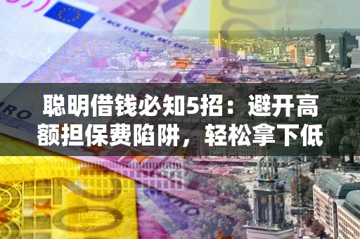 北京聪明借钱必知5招：避开高额担保费陷阱，轻松拿下低息贷款