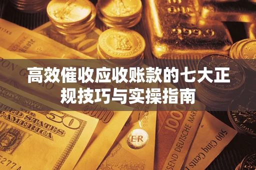 北京高效催收应收账款的七大正规技巧与实操指南