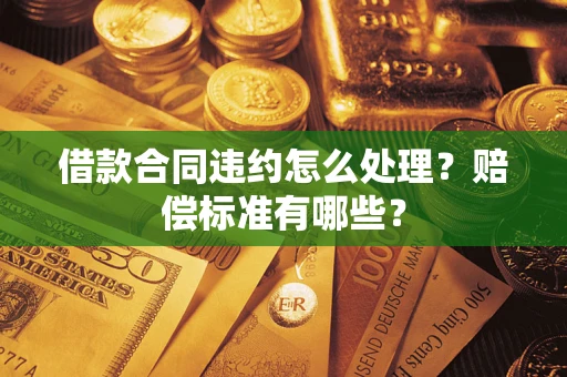 北京借款合同违约怎么处理？赔偿标准有哪些？