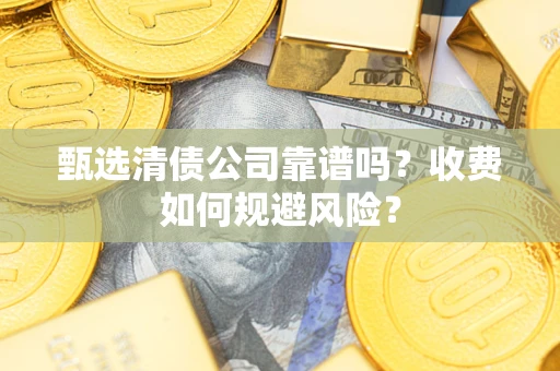 北京甄选清债公司靠谱吗？收费如何规避风险？