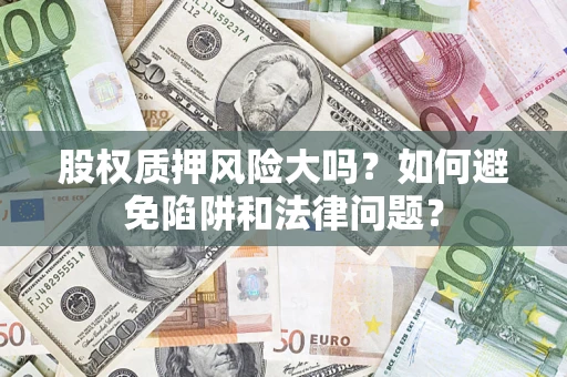 北京股权质押风险大吗？如何避免陷阱和法律问题？