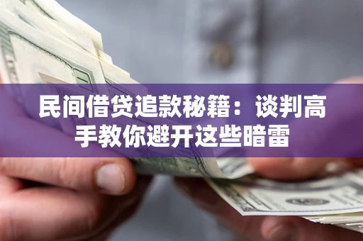 北京民间借贷追款秘籍：谈判高手教你避开这些暗雷